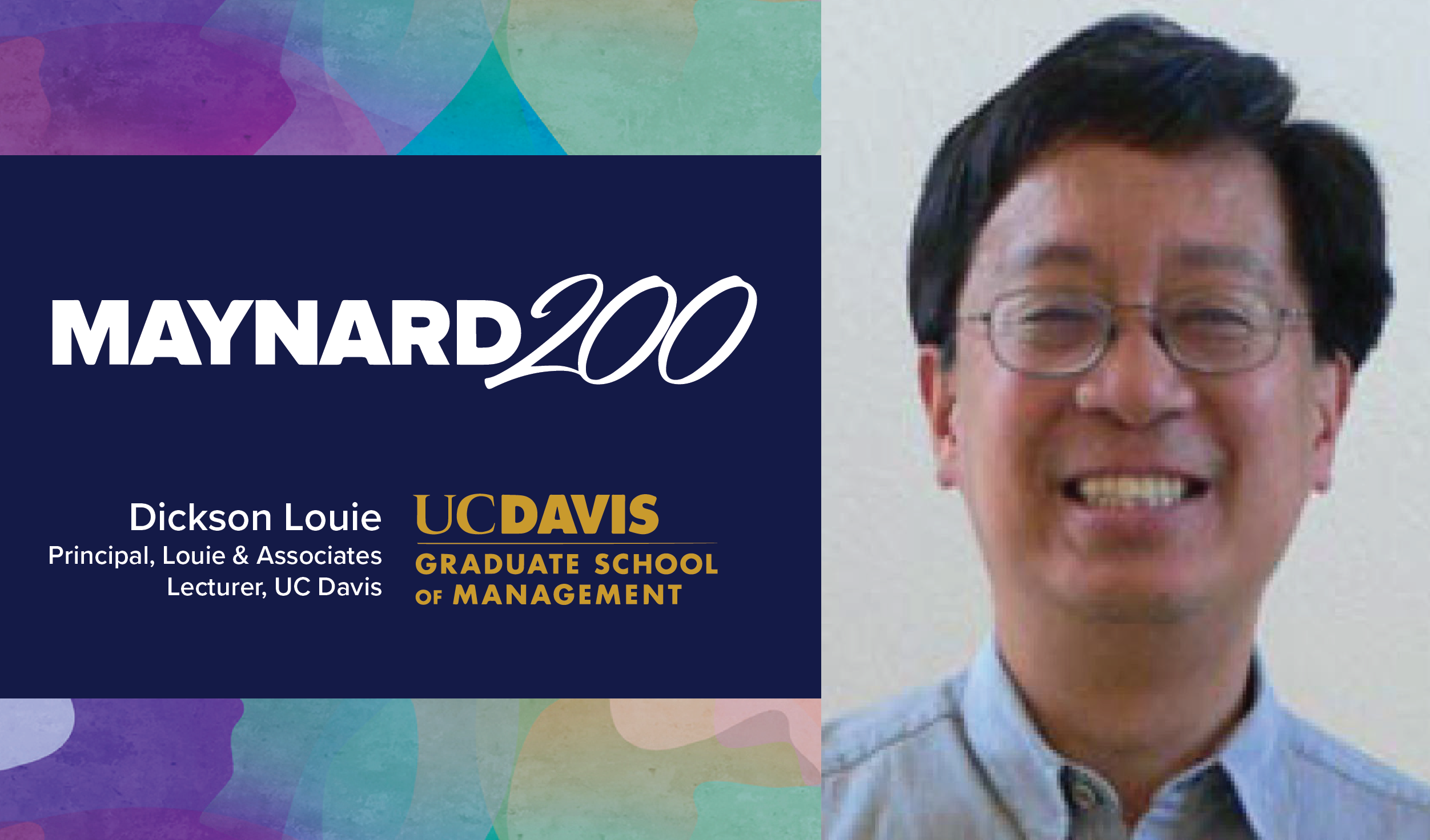 At left, over a colorful collage background, a blue rectangle with the white Maynard 200 logo and the gold logo for UC Davis Graduate School of Management. White text reads "Dickson Louie, Principal, Louie & Associates. Lecturer, UC Davis." At right, a photo of Dickson Louie, an Asian man with dark hair, oval glasses with thin rims, and a blue button down shirt.