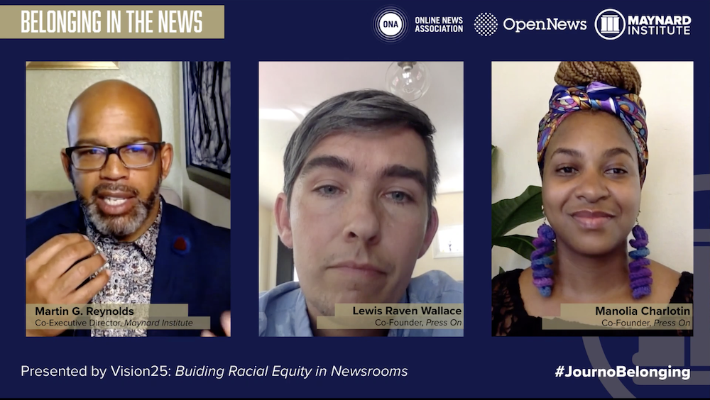 Over a dark blue background, white text reads "Belonging in the news. Presented by Vision25: Building Racial Equity in Newsrooms." In the top right corner, in white, the logos for Online News Association, Open News, and the Maynard Institute. in the bottom right corner, in white text, "#JournoBelonging." In the center, three photos: at left, Martin G. Reynolds, a Black man, bald, wearing glasses and a blue blazer and printed collared shirt. Center, Lewis Raven Wallace, a white man with graying hair and blue eyes. At right, Manolia Charlotin, a Black woman with colorful dangling earrings, a colorful headscarf, and light brown braids piled in a bun on top of her head.